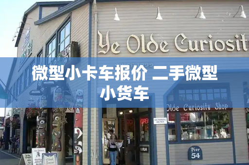 微型小卡车报价 二手微型小货车