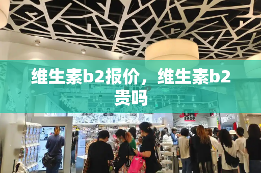 维生素b2报价，维生素b2贵吗