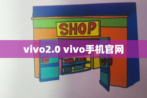vivo2.0 vivo手机官网-第1张图片-星选测评