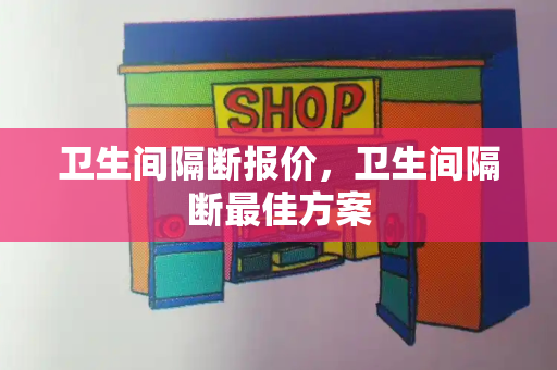 卫生间隔断报价，卫生间隔断最佳方案