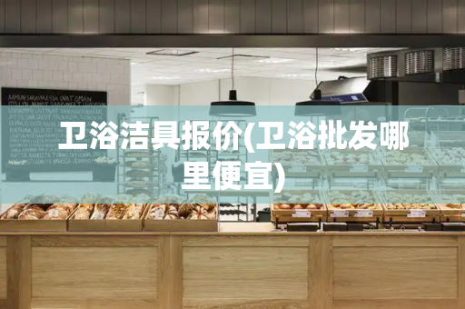 卫浴洁具报价(卫浴批发哪里便宜)-第1张图片-星选测评