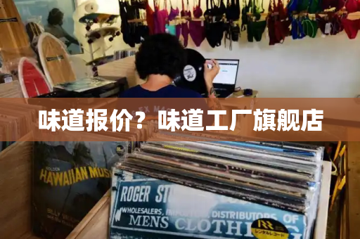 味道报价？味道工厂旗舰店-第1张图片-星选测评