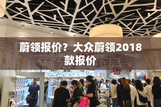 蔚领报价？大众蔚领2018款报价-第1张图片-星选测评