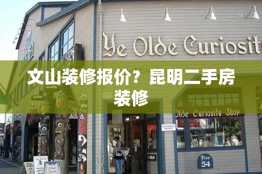 文山装修报价？昆明二手房装修