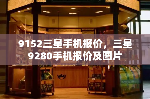 9152三星手机报价，三星9280手机报价及图片