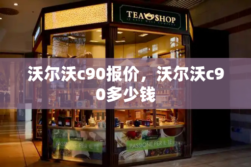 沃尔沃c90报价，沃尔沃c90多少钱