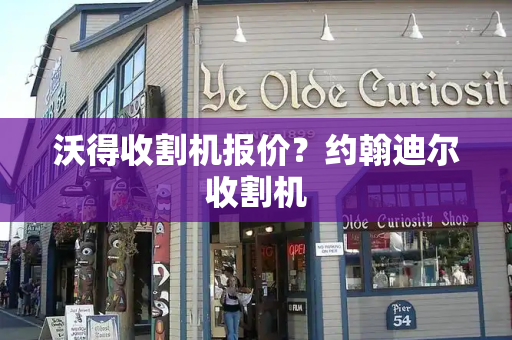 沃得收割机报价？约翰迪尔收割机-第1张图片-星选测评