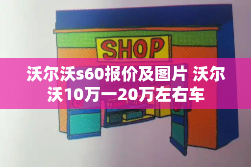 沃尔沃s60报价及图片 沃尔沃10万一20万左右车