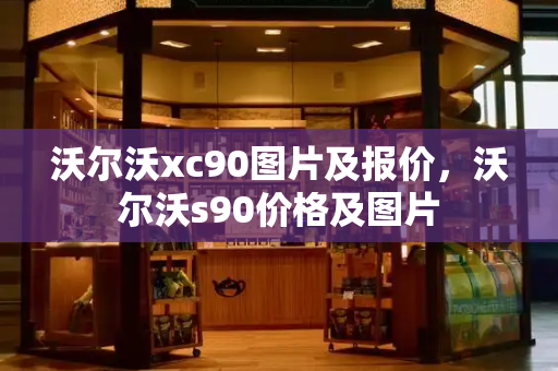 沃尔沃xc90图片及报价，沃尔沃s90价格及图片-第1张图片-星选测评