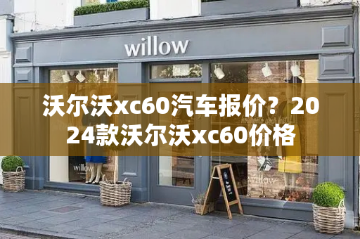沃尔沃xc60汽车报价？2024款沃尔沃xc60价格