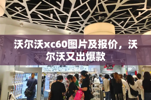 沃尔沃xc60图片及报价，沃尔沃又出爆款