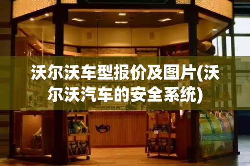 沃尔沃车型报价及图片(沃尔沃汽车的安全系统)