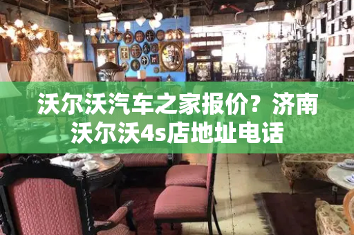 沃尔沃汽车之家报价？济南沃尔沃4s店地址电话-第1张图片-星选测评