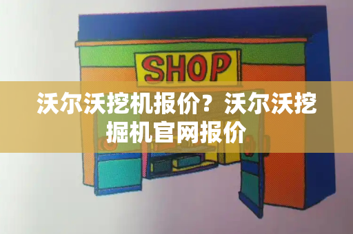 沃尔沃挖机报价？沃尔沃挖掘机官网报价