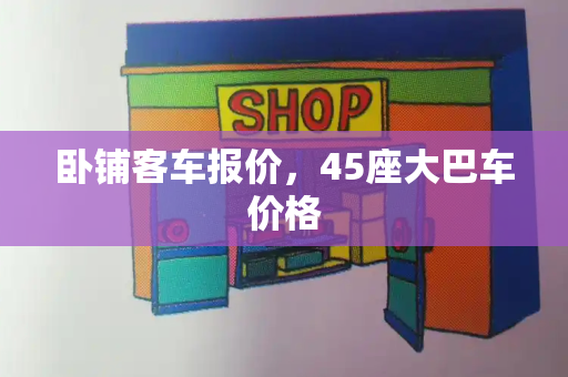 卧铺客车报价，45座大巴车价格