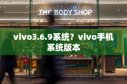 vivo3.6.9系统？vivo手机系统版本-第1张图片-星选测评