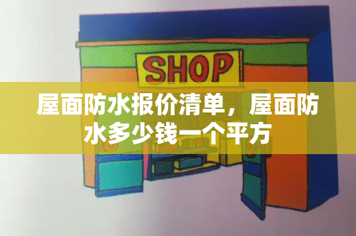 屋面防水报价清单，屋面防水多少钱一个平方