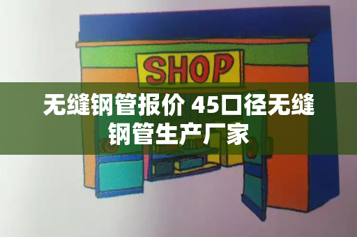 无缝钢管报价 45口径无缝钢管生产厂家-第1张图片-星选测评