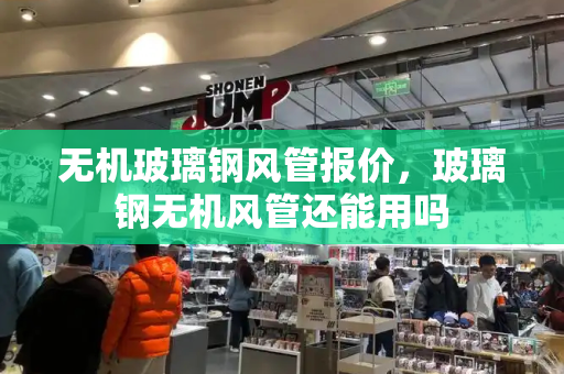 无机玻璃钢风管报价，玻璃钢无机风管还能用吗