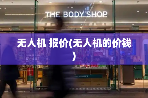 无人机 报价(无人机的价钱)