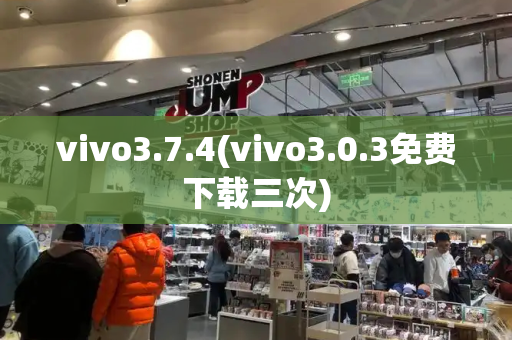 vivo3.7.4(vivo3.0.3免费下载三次)-第1张图片-星选测评