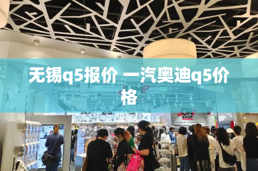 无锡q5报价 一汽奥迪q5价格-第1张图片-星选测评