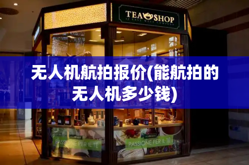 无人机航拍报价(能航拍的无人机多少钱)-第1张图片-星选测评