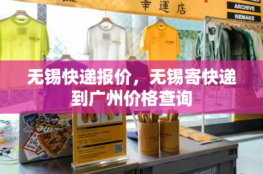 无锡快递报价，无锡寄快递到广州价格查询
