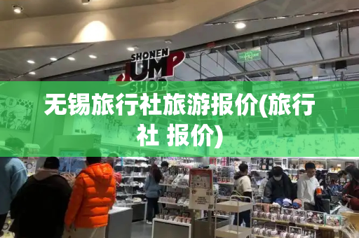 无锡旅行社旅游报价(旅行社 报价)