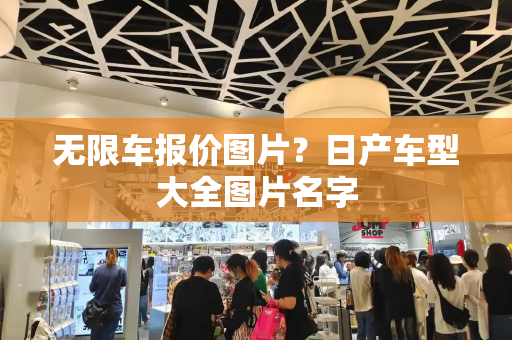 无限车报价图片？日产车型大全图片名字