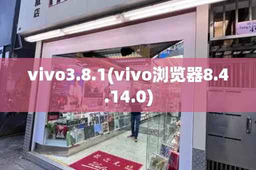 vivo3.8.1(vivo浏览器8.4.14.0)