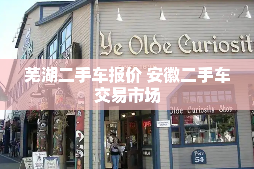 芜湖二手车报价 安徽二手车交易市场