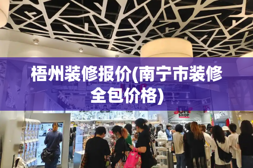 梧州装修报价(南宁市装修全包价格)