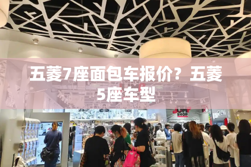五菱7座面包车报价？五菱5座车型
