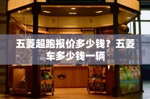 五菱超跑报价多少钱？五菱车多少钱一辆