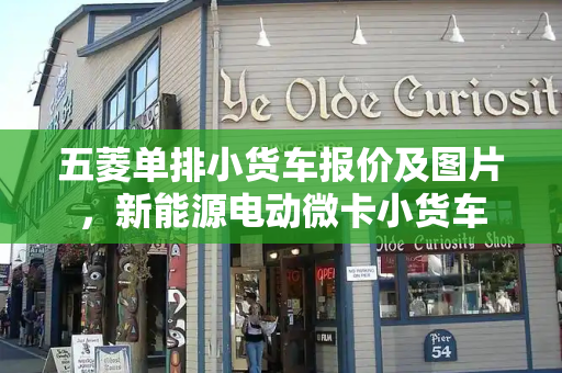 五菱单排小货车报价及图片，新能源电动微卡小货车