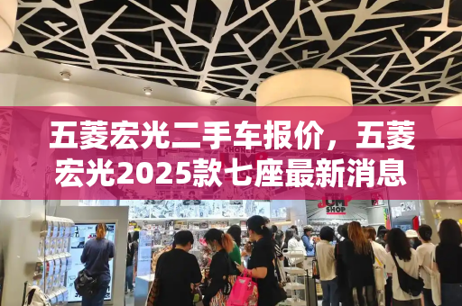 五菱宏光二手车报价，五菱宏光2025款七座最新消息
