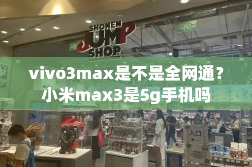 vivo3max是不是全网通？小米max3是5g手机吗-第1张图片-星选测评