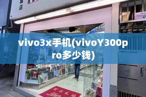 vivo3x手机(vivoY300pro多少钱)-第1张图片-星选测评