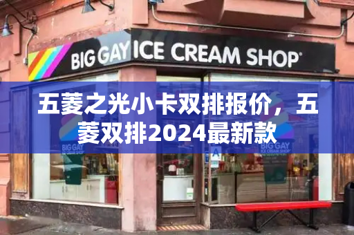 五菱之光小卡双排报价，五菱双排2024最新款