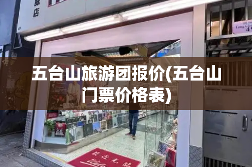 五台山旅游团报价(五台山门票价格表)