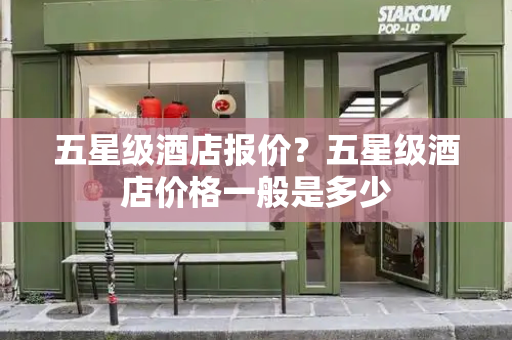 五星级酒店报价？五星级酒店价格一般是多少