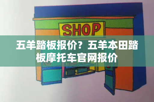 五羊踏板报价？五羊本田踏板摩托车官网报价