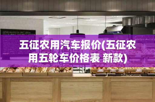 五征农用汽车报价(五征农用五轮车价格表 新款)