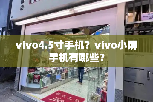 vivo4.5寸手机？vivo小屏手机有哪些？-第1张图片-星选测评
