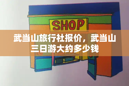 武当山旅行社报价，武当山三日游大约多少钱