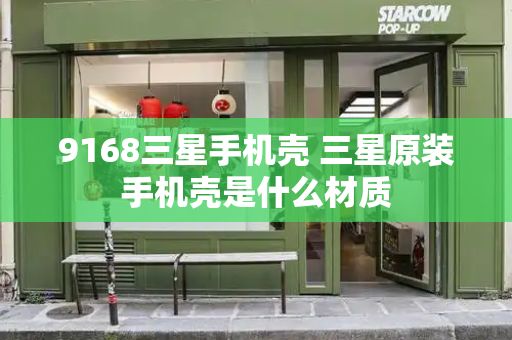 9168三星手机壳 三星原装手机壳是什么材质-第1张图片-星选测评