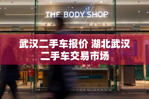 武汉二手车报价 湖北武汉二手车交易市场-第1张图片-星选测评