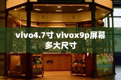 vivo4.7寸 vivox9p屏幕多大尺寸