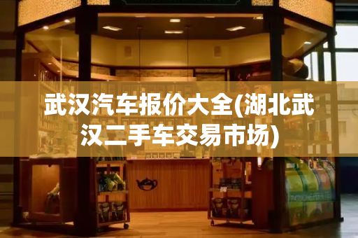武汉汽车报价大全(湖北武汉二手车交易市场)